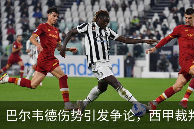 巴尔韦德伤势引发争论，西甲裁判再遭质疑