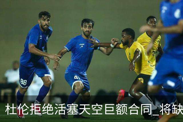 杜伦拒绝活塞天空巨额合同 将缺席媒体日和训练营