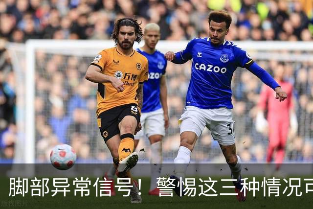脚部异常信号！警惕这三种情况可能暗示重大疾病