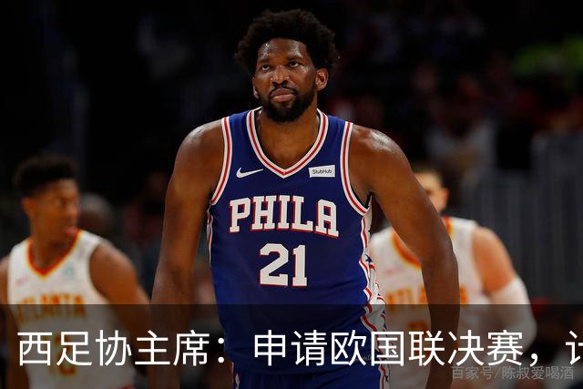 西足协主席：申请欧国联决赛，计划在伯纳乌球场举行