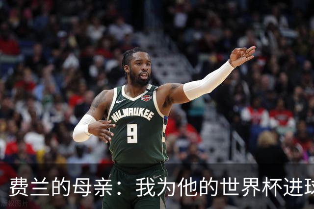 费兰的母亲：我为他的世界杯进球感到无比自豪